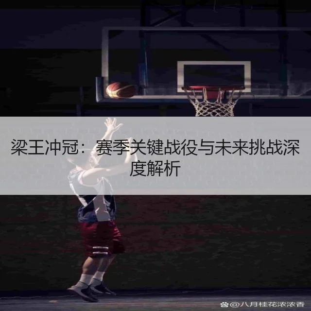 梁王冲冠：赛季关键战役与未来挑战深度解析
